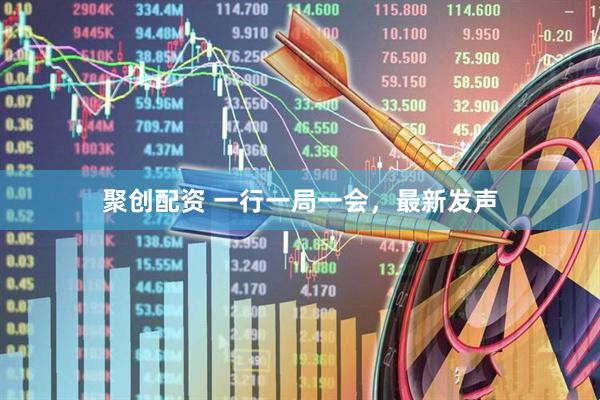 聚创配资 一行一局一会，最新发声