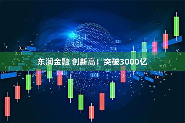 东润金融 创新高！突破3000亿