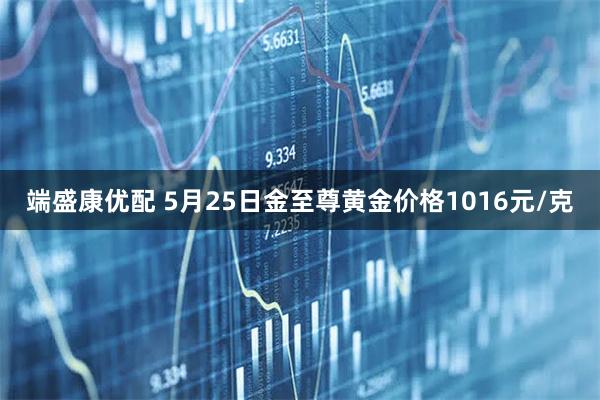 端盛康优配 5月25日金至尊黄金价格1016元/克