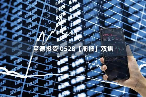 至德投资 0528【周报】双焦