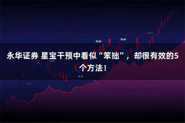 永华证券 星宝干预中看似“笨拙”，却很有效的5个方法！