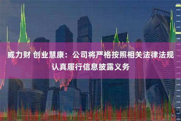 威力财 创业慧康：公司将严格按照相关法律法规认真履行信息披露义务