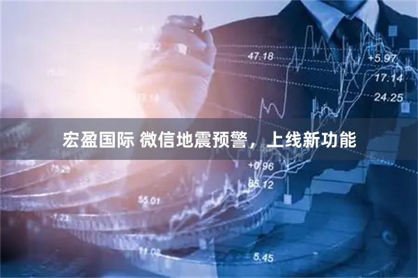 宏盈国际 微信地震预警，上线新功能